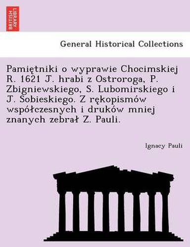 Cover image for Pamie Tniki O Wyprawie Chocimskiej R. 1621 J. Hrabi Z Ostroroga, P. Zbigniewskiego, S. Lubomirskiego I J. Sobieskiego. Z Re Kopismo W Wspo Czesnych I Druko W Mniej Znanych Zebra Z . Pauli.