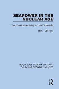 Cover image for Seapower in the Nuclear Age: The United States Navy and NATO 1949-80