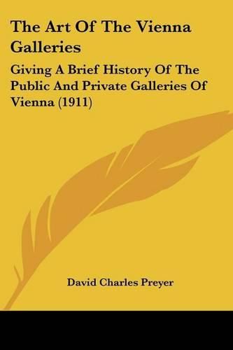 Cover image for The Art of the Vienna Galleries: Giving a Brief History of the Public and Private Galleries of Vienna (1911)