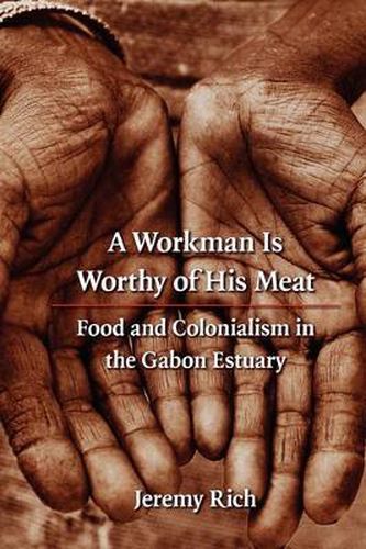 Cover image for A Workman Is Worthy of His Meat: Food and Colonialism in the Gabon Estuary