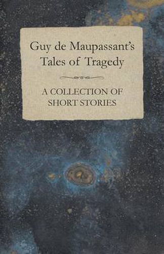 Guy De Maupassant's Tales of Tragedy - A Collection of Short Stories