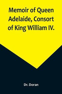Cover image for Memoir of Queen Adelaide, Consort of King William IV.