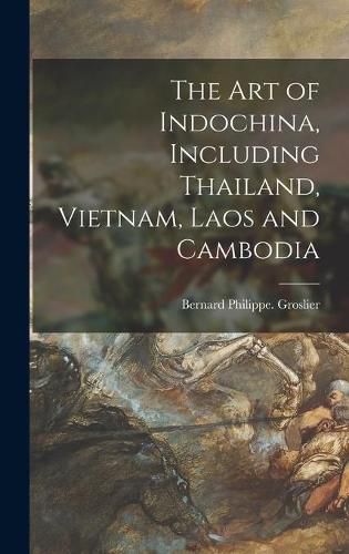 Cover image for The Art of Indochina, Including Thailand, Vietnam, Laos and Cambodia