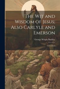 Cover image for The wit and Wisdom of Jesus; Also Carlyle and Emerson