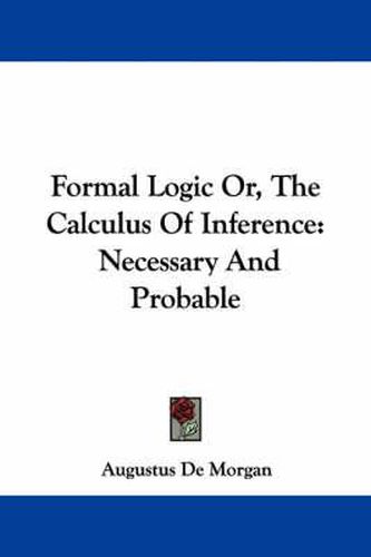 Formal Logic Or, the Calculus of Inference: Necessary and Probable