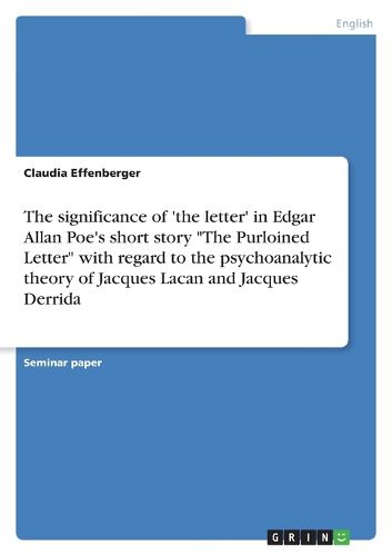 Cover image for The significance of 'the letter' in Edgar Allan Poe's short story  The Purloined Letter  with regard to the psychoanalytic theory of Jacques Lacan and Jacques Derrida