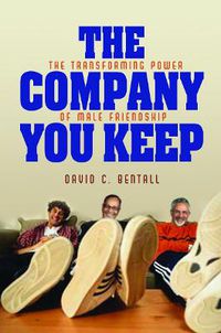 Cover image for The Company You Keep: The Transforming Power of Male Friendship