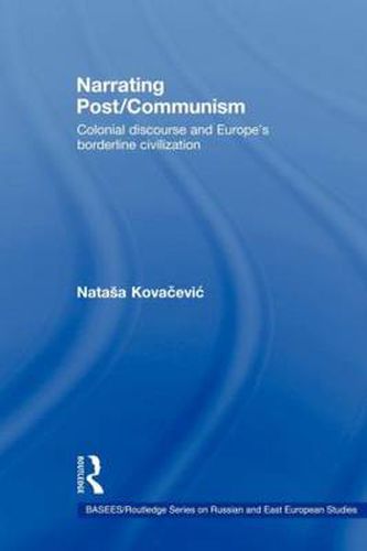 Cover image for Narrating Post/Communism: Colonial Discourse and Europe's Borderline Civilization