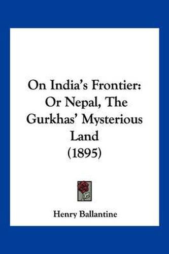 Cover image for On India's Frontier: Or Nepal, the Gurkhas' Mysterious Land (1895)