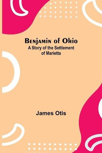 Cover image for Benjamin Of Ohio: A Story Of The Settlement Of Marietta