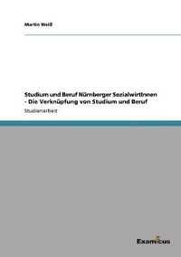 Cover image for Studium und Beruf Nurnberger SozialwirtInnen - Die Verknupfung von Studium und Beruf