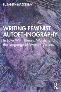 Cover image for Writing Feminist Autoethnography: In Love With Theory, Words, and the Language of Women Writers