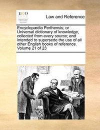 Cover image for Encyclopaedia Perthensis; Or Universal Dictionary of Knowledge, Collected from Every Source; And Intended to Supersede the Use of All Other English Books of Reference. Volume 21 of 23