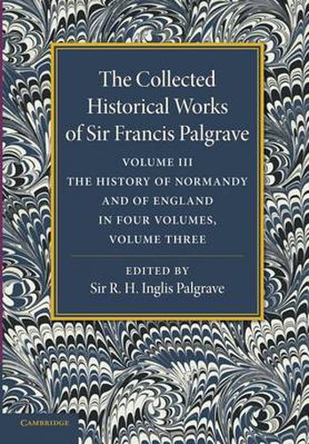 Cover image for The Collected Historical Works of Sir Francis Palgrave, K.H.: Volume 3: The History of Normany and of England, Volume 3