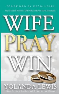 Cover image for Wife. Pray. Win.: Your Guide to Become a Wife Whose Prayers Move Mountains