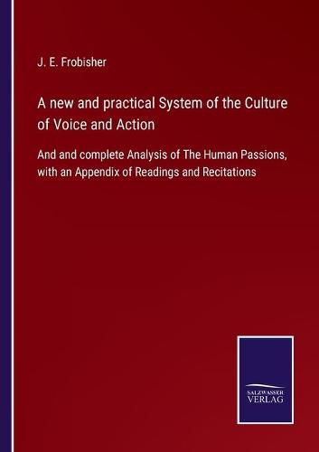 Cover image for A new and practical System of the Culture of Voice and Action: And and complete Analysis of The Human Passions, with an Appendix of Readings and Recitations