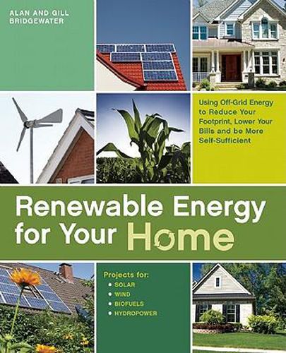 Renewable Energy For Your Home: Using Off-Grid Energy to Reduce Your Footprint, Lower Your Bills and be More Self-Sufficient