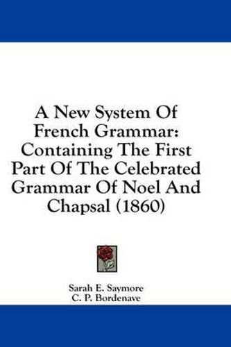 Cover image for A New System of French Grammar: Containing the First Part of the Celebrated Grammar of Noel and Chapsal (1860)