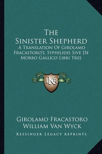 The Sinister Shepherd: A Translation of Girolamo Fracastoro's, Syphilidis Sive de Morbo Gallico Libri Tres