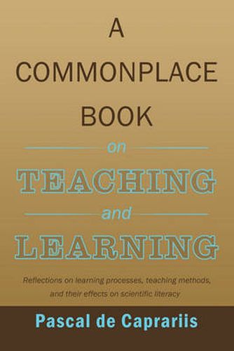 Cover image for A Commonplace Book on Teaching and Learning: Reflections on Learning Processes, Teaching Methods, and Their Effects on Scientific Literacy