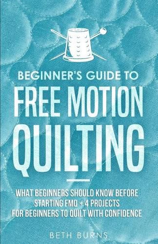 Cover image for Beginner's Guide to Free Motion Quilting: What Beginners Should Know Before Starting FMQ + 4 Projects for Beginners to Quilt with Confidence