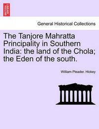 Cover image for The Tanjore Mahratta Principality in Southern India: The Land of the Chola; The Eden of the South.