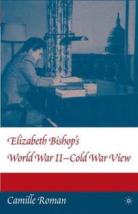 Cover image for Elizabeth Bishop's World War II - Cold War View