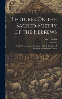 Cover image for Lectures On the Sacred Poetry of the Hebrews; Tr. by G. Gregory. to Which Are Added, the Notes of Professor Michaelis and Others