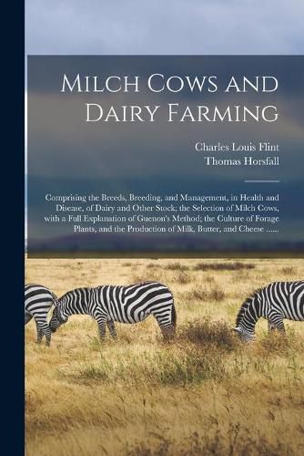 Milch Cows and Dairy Farming; Comprising the Breeds, Breeding, and Management, in Health and Disease, of Dairy and Other Stock; the Selection of Milch Cows, With a Full Explanation of Guenon's Method; the Culture of Forage Plants, and the Production Of...