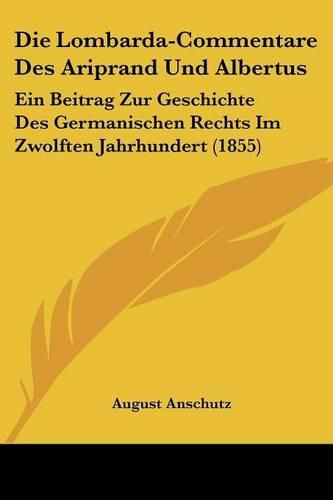 Cover image for Die Lombarda-Commentare Des Ariprand Und Albertus: Ein Beitrag Zur Geschichte Des Germanischen Rechts Im Zwolften Jahrhundert (1855)