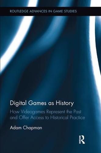 Cover image for Digital Games as History: How Videogames Represent the Past and Offer Access to Historical Practice
