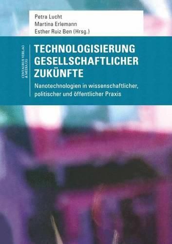 Cover image for Technologisierung gesellschaftlicher Zukunfte: Nanotechnologien in wissenschaftlicher, politischer und oeffentlicher Praxis