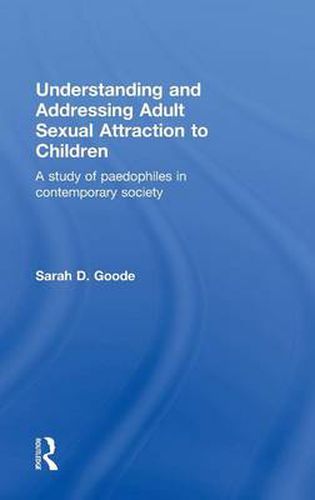 Cover image for Understanding and Addressing Adult Sexual Attraction to Children: A Study of Paedophiles in Contemporary Society