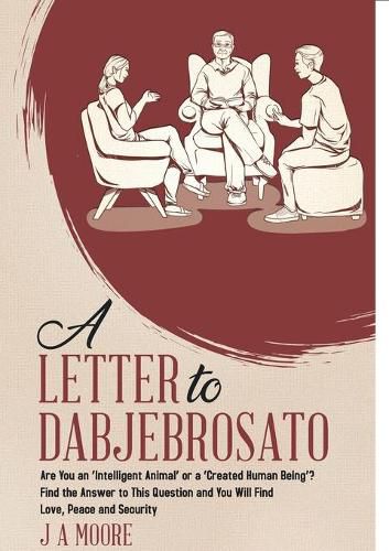 Cover image for A Letter to Dabjebrosato: Are You an 'Intelligent Animal' or a 'Created Human Being'? Find the Answer to This Question and You Will Find Love, Peace and Security