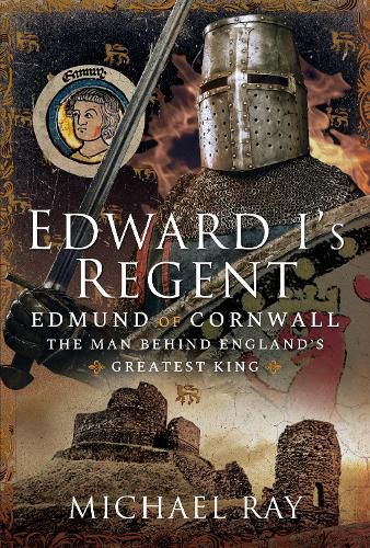 Edward I's Regent: Edmund of Cornwall, The Man Behind England s Greatest King