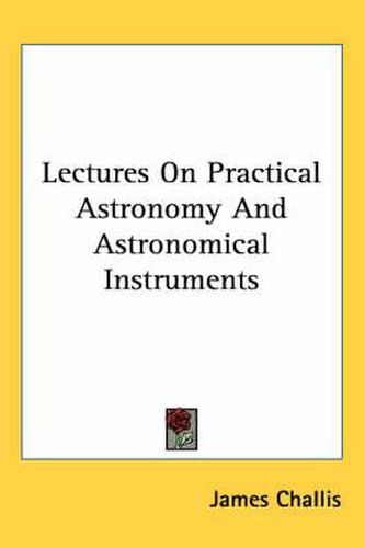 Cover image for Lectures on Practical Astronomy and Astronomical Instruments