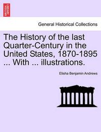 Cover image for The History of the Last Quarter-Century in the United States, 1870-1895 ... with ... Illustrations.