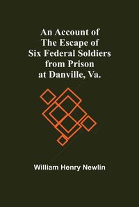 Cover image for An Account Of The Escape Of Six Federal Soldiers From Prison At Danville, Va.