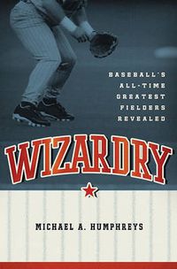 Cover image for Wizardry: Baseball's All-Time Greatest Fielders Revealed