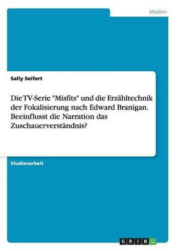 Cover image for Die TV-Serie Misfits und die Erzahltechnik der Fokalisierung nach Edward Branigan. Beeinflusst die Narration das Zuschauerverstandnis?