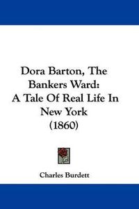 Cover image for Dora Barton, the Bankers Ward: A Tale of Real Life in New York (1860)