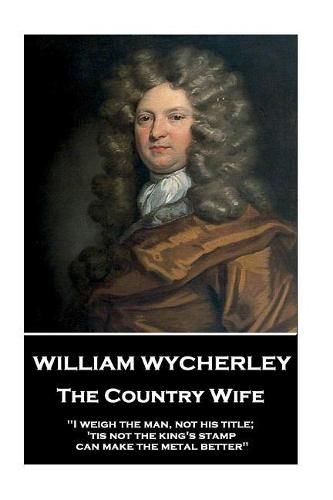 William Wycherley - The Country Wife: I weigh the man, not his title; 'tis not the king's stamp can make the metal better