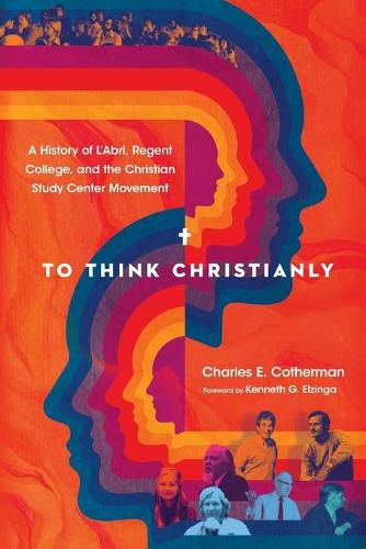 Cover image for To Think Christianly: A History of L'Abri, Regent College, and the Christian Study Center Movement