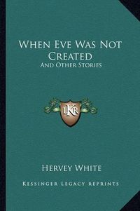 Cover image for When Eve Was Not Created: And Other Stories