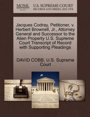 Cover image for Jacques Codray, Petitioner, V. Herbert Brownell, Jr., Attorney General and Successor to the Alien Property U.S. Supreme Court Transcript of Record with Supporting Pleadings