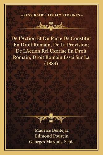 Cover image for de L'Action Et Du Pacte de Constitut En Droit Romain, de La Provision; de L'Action Rei Uxoriae En Droit Romain; Droit Romain Essai Sur La (1884)