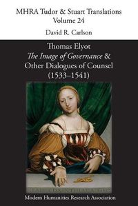Cover image for Thomas Elyot, 'The Image of Governance' and Other Dialogues of Counsel (1533-1541)
