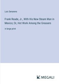 Cover image for Frank Reade, Jr., With His New Steam Man in Mexico; Or, Hot Work Among the Greasers