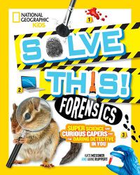 Cover image for Solve This! Forensics: Super Science and Curious Capers for the Daring Detective in You