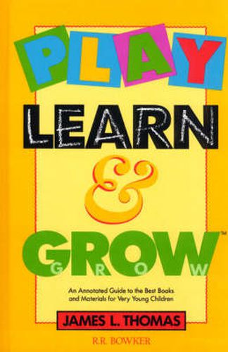 Cover image for Play, Learn and Grow: An Annotated Guide to the Best Books and Materials for Very Young Children